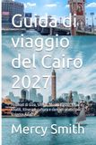 Guida Cairo Travel Guide 2027: Pyramids of Giza, Sphinx, Egyptian Museum, Khan el-Khalili, Itineraries, Culture, and Practical Tips for Discovering Cairo