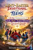 Lent–Easter Devotional for Teens: A 40-Day Christian Journey of Faith, Prayer, Scripture Reflection, and Spiritual Growth for Young Believers