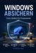 Windows absichern: Das Praxis-Handbuch für Privatanwender