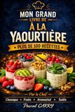 LES RECETTES DE YAOURTIÈRE — Plus de 100 Recettes: Yaourts maison, desserts lactés et préparations gourmandes faciles à réaliser
