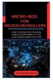 Micro-ROS Independently Published Micro-ROS for Microcontrollers: How to Bring Professional Robotics Software to Tiny, Low-Power Computer Chips