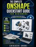 The ONSHAPE The Complete ONSHAPE QuickStart Guide for Beginners: A complete Step-by-Step Guide to Cloud-Based 3D, CAD Design and Modeling
