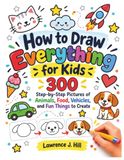How to Draw Everything for Kids: 300 Step-by-Step Pictures of Animals, Food, Vehicles, and Fun Things to Create