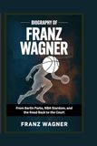 Biography of Franz Wagner: From Berlin Parks, NBA Stardom, and the Road Back to the Court