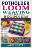 Potholder Loom Weaving For Beginners: A Simple Guide to Loom Basics, Colorwork, Patterns, and Easy Handmade Projects
