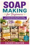 Soap Making for Beginners: A Complete Step by Step Guide to Crafting Natural Handmade Soaps Safely and Successfully