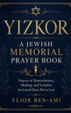 Yizkor: A Jewish Memorial Prayer Book: Prayers of Remembrance, Healing, and Comfort for Loved Ones We've Lost