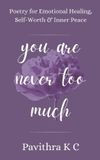 You Independently Published You Are Never Too Much: Poetry for Emotional Healing, Self-Worth & Inner Peace Paperback