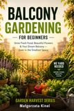 Balcony Gardening for Beginners: A Step-by-Step Guide to Growing Vegetables, Herbs, and Flowers in Small Spaces