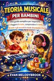 TEORIA MUSICALE PER BAMBINI: Una guida semplice per imparare a leggere le note, comprendere il ritmo, le scale e gli accordi in modo divertente e facile.