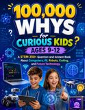 100,000 Whys for Curious Kids Ages 9-12: A STEM 350+ Question-and-Answer Book About Computers, AI, Robots, Coding, and Future Technology