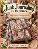 Junk Journaling for Beginners: 15 Easy Projects, Creative Techniques, and Beautiful Handmade Keepsakes