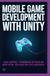MOBILE GAME DEVELOPMENT WITH UNITY: Touch Controls Performance Optimization Monetization Publishing and Player Engagement