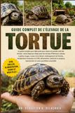 GUIDE COMPLET DE L’ÉLEVAGE DE LA TORTUE: Le guide complet pour débutants pour élever et prendre soin des tortues : soins étape par étape pour les.....reproduction et soins quotidiens essentiels