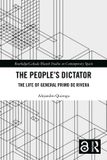 The Routledge Studies on Contemporary Spain-The People’s Dictator: The Life of General Primo de Rivera
