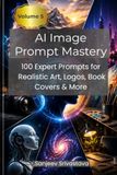AI Image Prompt Mastery: Volume 5: 100 Expert Prompts for Realistic Art, Logos, Book Covers & More