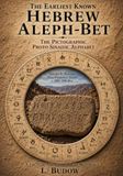 THE EARLIEST KNOWN HEBREW “THE EARLIEST KNOWN HEBREW” ALEPH-BET: The Pictographic / Proto-Sinaitic Aleph-Bet ‘A Factual Archaeological Reference Book’
