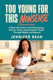 Too Young for This Nonsense: A Real-Life Guide to Perimenopause, Muscle, Sleep, and Metabolic Health Through Midlife and Beyond