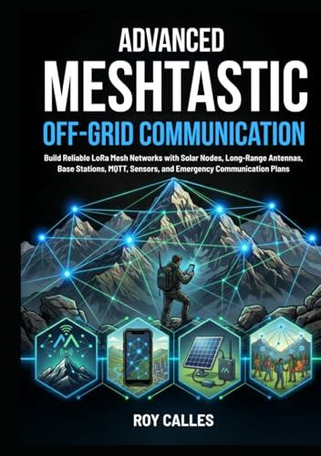 Advanced Meshtastic Advanced Meshtastic Off-Grid Communication: Build Reliable LoRa Mesh Networks with Solar Nodes, Long-Range Antennas, Base Stations, MQTT, Sensors, and Emergency Communication Plans