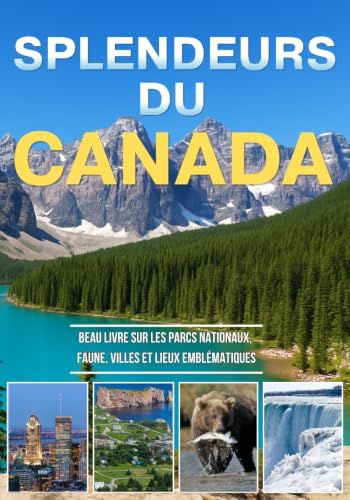 Splendeurs du Canada: Une immersion photographique à travers les parcs nationaux, la faune sauvage, les villes vibrantes et les emblèmes du Canada (Version Française)