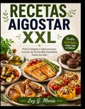 RECETAS AIGOSTAR RECETAS AIR FRYER XXL: Platos Simples y Sabrosos para Cocinar de Forma Más Saludable Todos los Días.