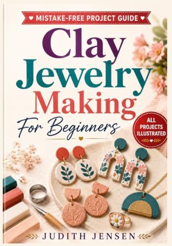 Clay Jewelry Making For Beginners: Step-by-Step Polymer Clay Jewelry Projects with Clear Diagrams for Making Earrings, Pendants, Charms, Beads, and Handmade Gifts