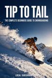 Tip to Tail: The Complete Beginners Guide to Snowboarding