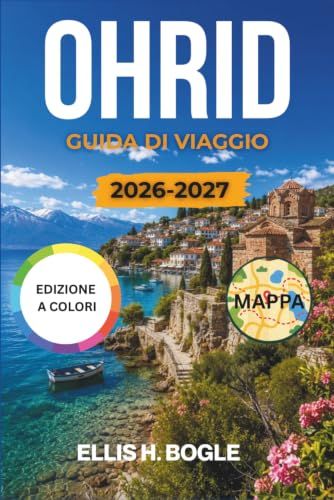 Ohrid Ohrid Guida Di Viaggio 2026-2027: Scopri il centro storico UNESCO del Lago di Ocrida, le chiese bizantine, le escursioni in barca, i monasteri, le ... gioiello dei Balcani della Macedonia del Nord