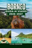 Guida Libri GmbH Guida ai Viaggi del Borneo 2026-2027: Foreste pluviali, fauna selvatica, montagne, isole, cultura, cucina e avventure indimenticabili nel Sud-est asiatico