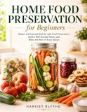 Home Food Preservation for Beginners: Master the Essential Skills for Safe Food Preservation, Build a Well-Stocked Pantry, and Make the Most of Every Season