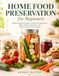Home Food Preservation for Beginners: Master the Essential Skills for Safe Food Preservation, Build a Well-Stocked Pantry, and Make the Most of Every Season