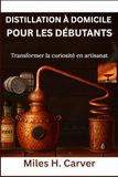 DISTILLATION À DOMICILE POUR LES DÉBUTANTS: Transformer la curiosité en artisanat