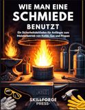 WIE MAN EINE SCHMIEDE BENUTZT: Ein Sicherheitsleitfaden für Anfänger zum Meisterbetrieb von Kohle, Gas und Propan