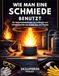WIE MAN EINE SCHMIEDE BENUTZT: Ein Sicherheitsleitfaden für Anfänger zum Meisterbetrieb von Kohle, Gas und Propan