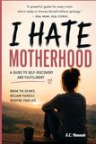 I Hate Motherhood: A Guide to Self-Discovery and Fulfillment
