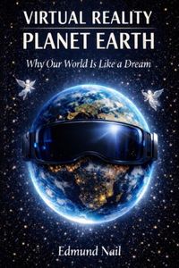 Virtual Reality Planet Earth: Why Our World is Just a Dream