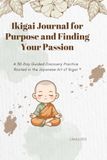 Ikigai Journal for Purpose and Finding Your Passion: A 30-Day Guided Discovery Practice Rooted in the Japanese Art of Ikigai