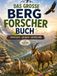 Das Bergforscher Das große Bergforscher-Buch: Die Berge entdecken, erleben, erforschen: Spannendes Wissen über Natur, Tiere und Abenteuer mit Quizfragen und Bergwissen zum Nachschlagen