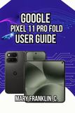 Google Pixel 11 Pro Fold User Guide: Photography Excellence, Battery Longevity, and Dual-Display Optimization: 3