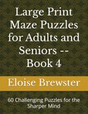 Large Print Maze Puzzles for Adults and Seniors -- Book 4: 60 Challenging Puzzles for the Sharper Mind