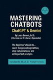 Mastering Chatbots ChatGPT & Gemini: The Beginner's Guide to Learn the grounding method, stop hallucinations, and write perfect prompts.