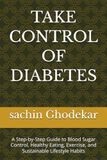 TAKE CONTROL OF DIABETES: A Step-by-Step Guide to Blood Sugar Control, Healthy Eating, Exercise, and Sustainable Lifestyle Habits