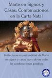 Marte en Signos y Casas: Combinaciones en la Carta Natal: 144 lecturas en profundidad de Marte en signos y casas, que cubren todas las combinaciones posibles