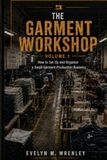 The Garment Workshop — Volume 1: How to Set Up and Organize a Small Garment Production Business