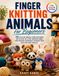 Finger Knitting Animals for Beginners: 20 Cute No Needle Yarn Patterns
