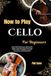 How To Play Cello For Beginners: Unlock Rich Resonance and Smooth Finger Transitions Using Clear Steps That Promote Confidence, Posture Awareness, and Musical Flow