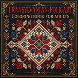 Transylvanian Folk Art Coloring Book for Adults: Explore the Rich Textile Heritage of Romania Through 40 Traditional Transylvanian Weaving and Embroidery Designs