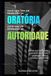 Você Não Tem um Problema de Oratória. Você Tem um Problema de Autoridade: Como sua fala pode conduzir decisões, proteger valor e construir influência real
