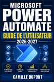 Microsoft Power Automate Guide de l'Utilisateur 2026-2027: Créez des flux automatisés, connectez vos applications et transformez votre façon de travailler