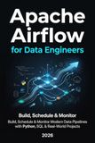 APACHE AIRFLOW FOR DATA ENGINEERS: Build, Schedule & Monitor Modern Data Pipelines with Python, SQL & Real-World Projects